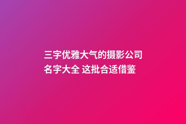 三字优雅大气的摄影公司名字大全 这批合适借鉴